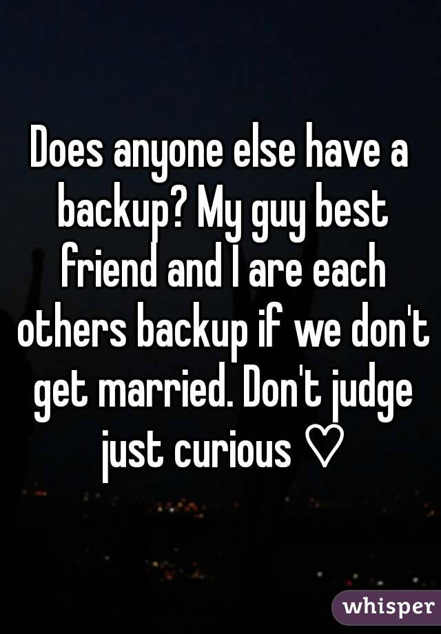 Does anyone else have a backup? My guy best friend and I are each others backup if we don't get married. Don't judge just curious ♡