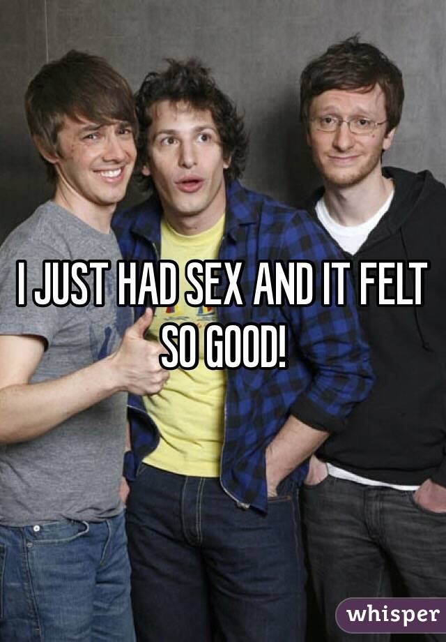 I JUST HAD SEX AND IT FELT SO GOOD!