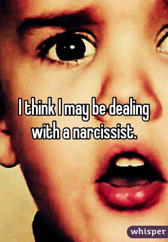 I think I may be dealing with a narcissist. 