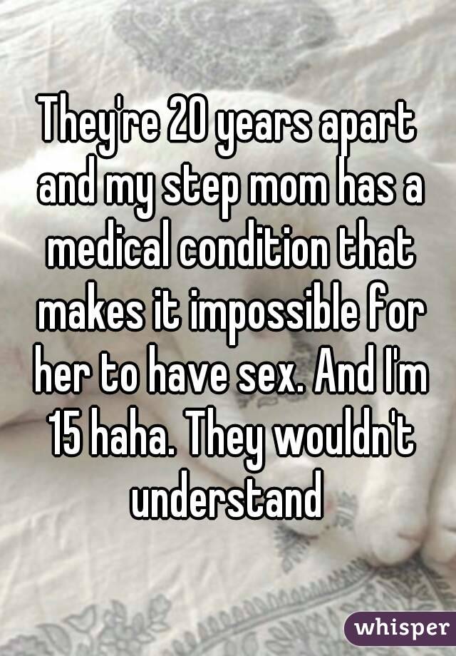 They're 20 years apart and my step mom has a medical condition that makes it impossible for her to have sex. And I'm 15 haha. They wouldn't understand 