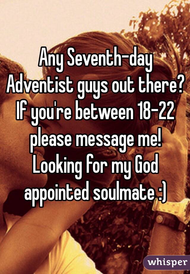 Any Seventh-day Adventist guys out there? If you're between 18-22 please message me! Looking for my God appointed soulmate :)