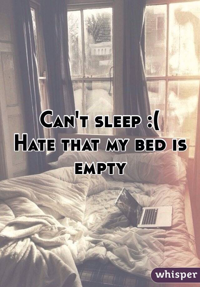 Can't sleep :(
Hate that my bed is empty 