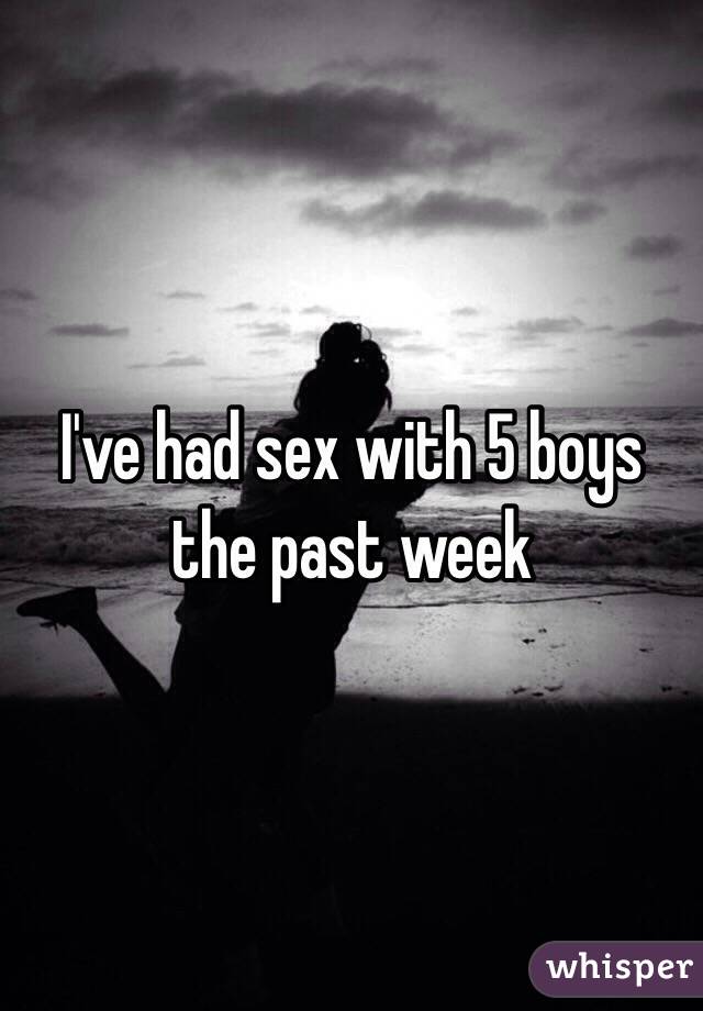 I've had sex with 5 boys the past week