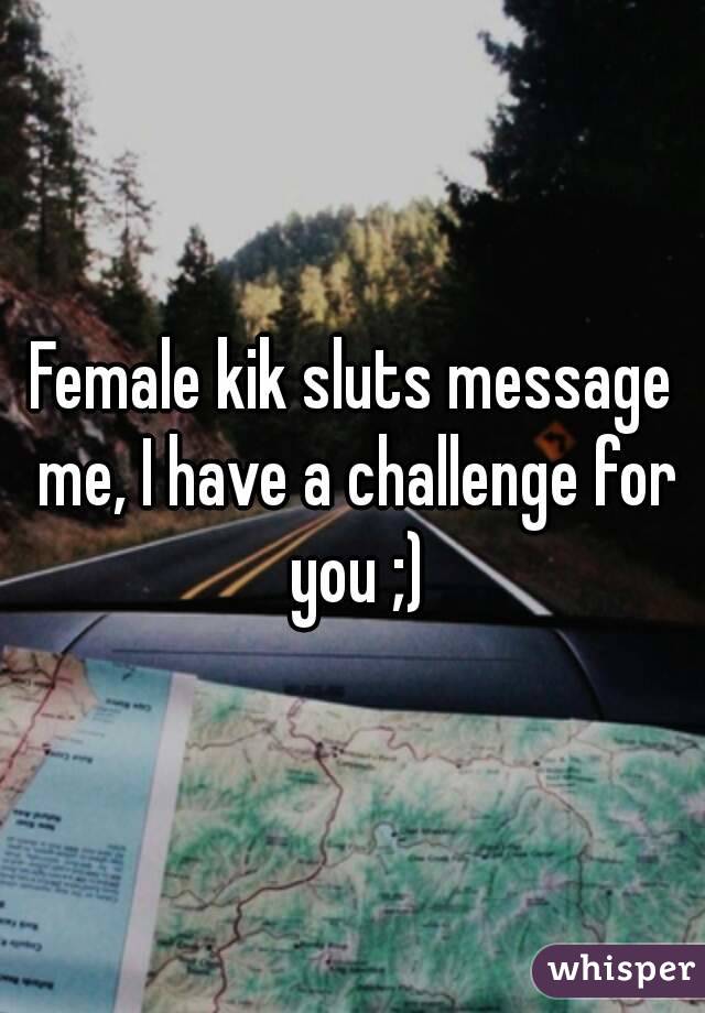 Female kik sluts message me, I have a challenge for you ;)