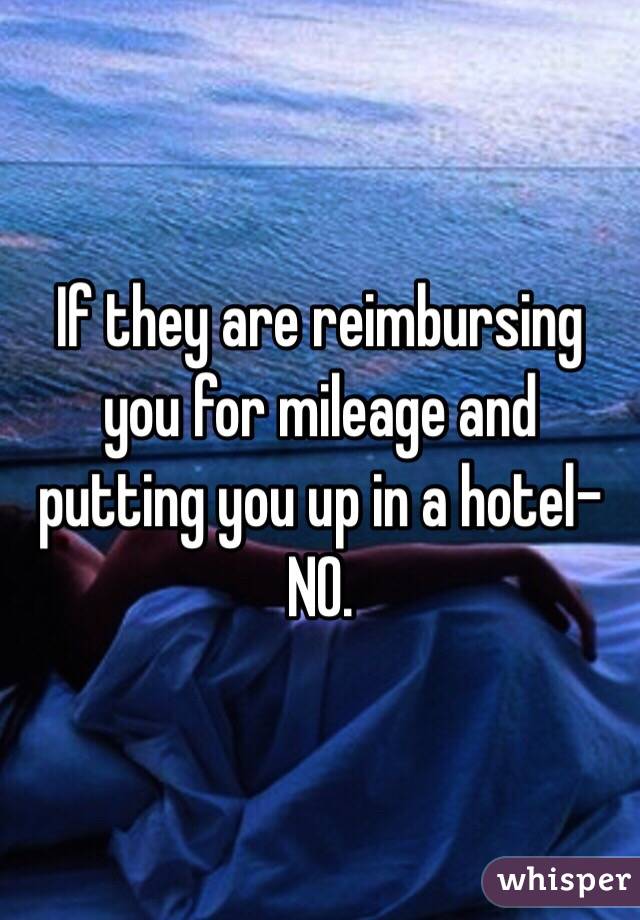 If they are reimbursing you for mileage and putting you up in a hotel- NO. 