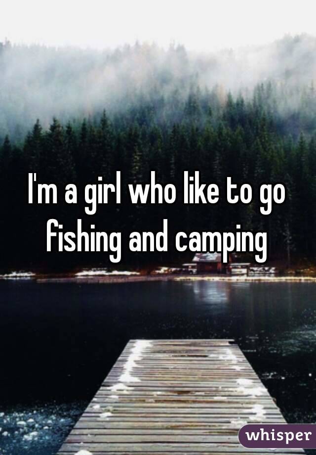 I'm a girl who like to go fishing and camping 