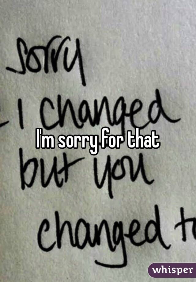 I'm sorry for that