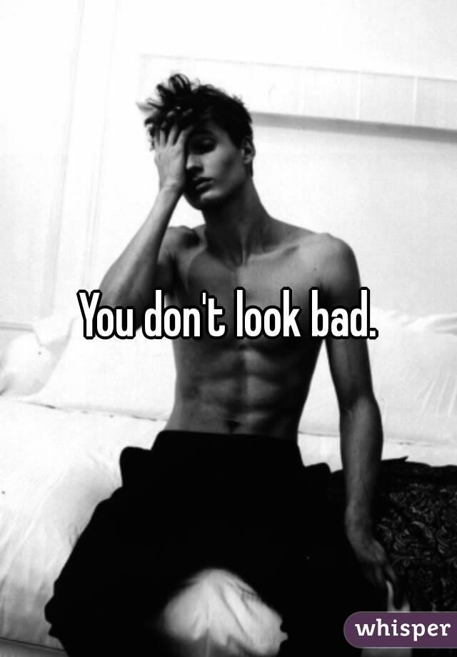 You don't look bad.