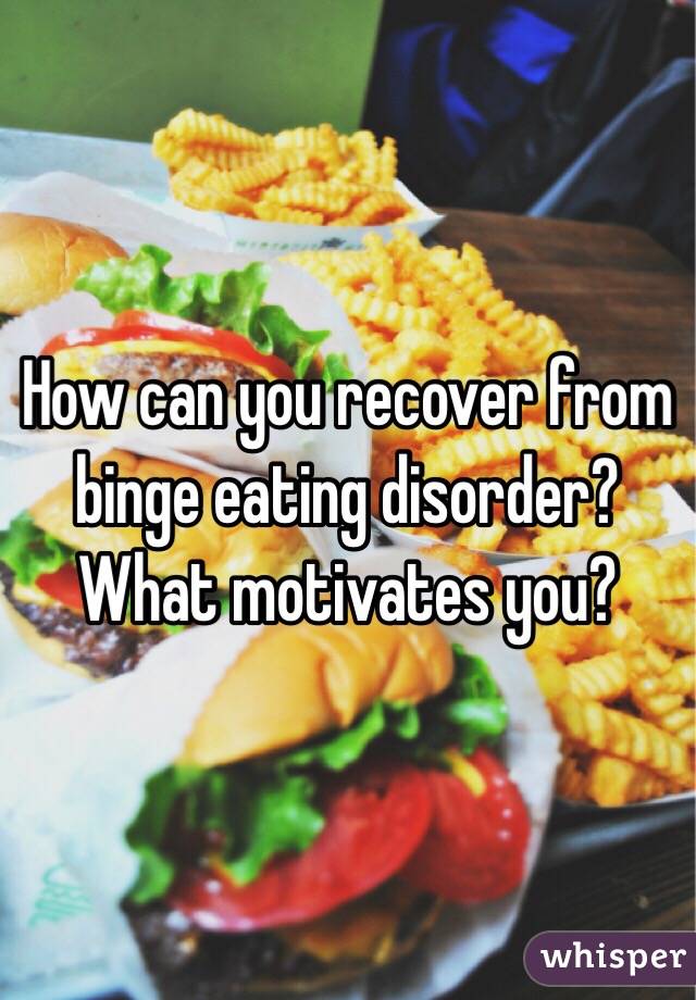 How can you recover from binge eating disorder? 
What motivates you?