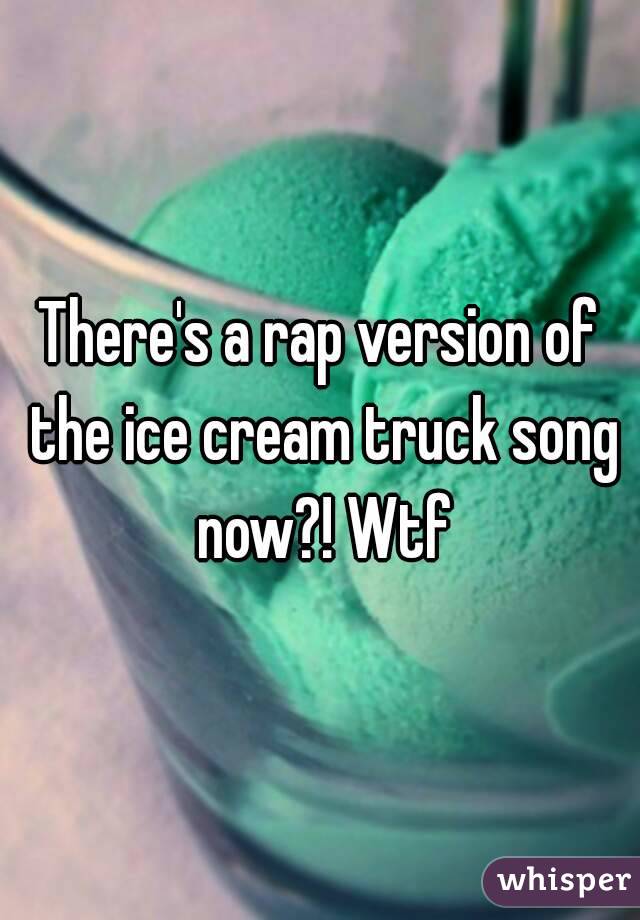 There's a rap version of the ice cream truck song now?! Wtf