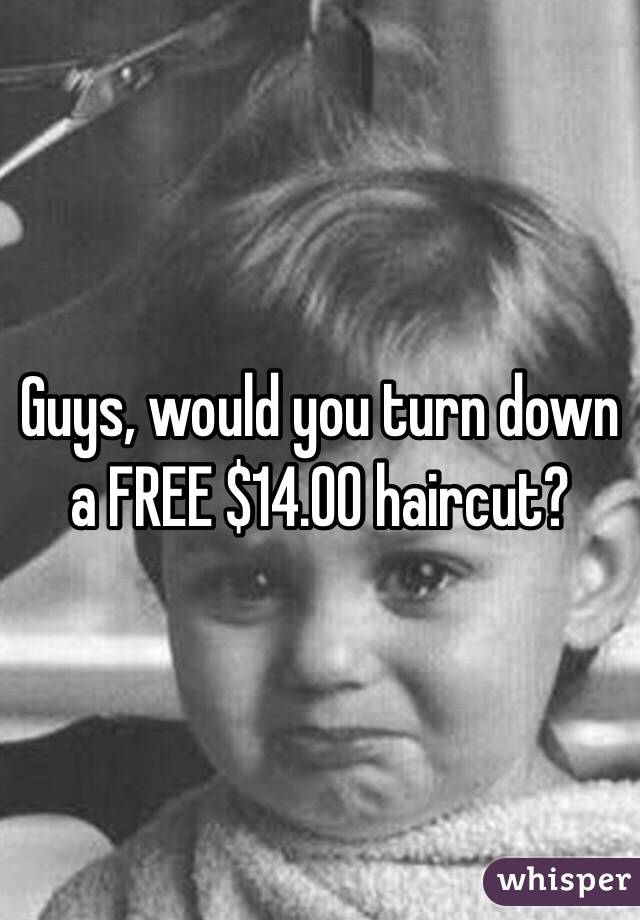 Guys, would you turn down a FREE $14.00 haircut?