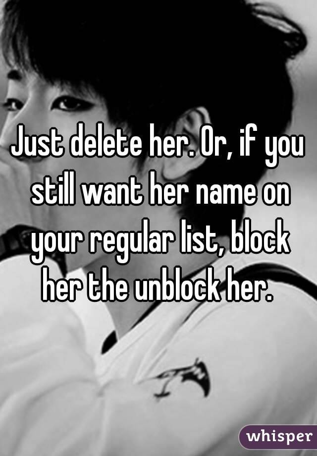 Just delete her. Or, if you still want her name on your regular list, block her the unblock her. 