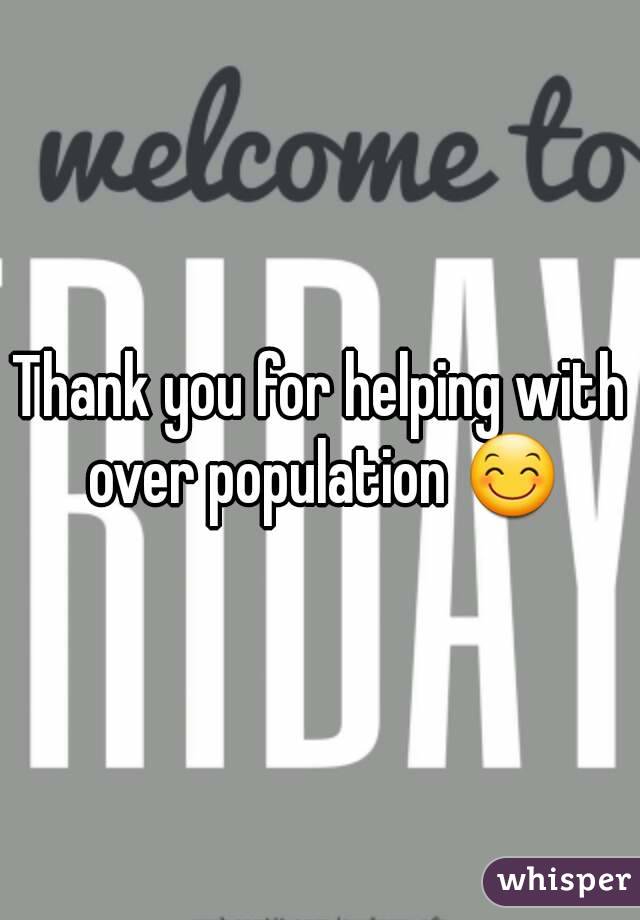 Thank you for helping with over population 😊