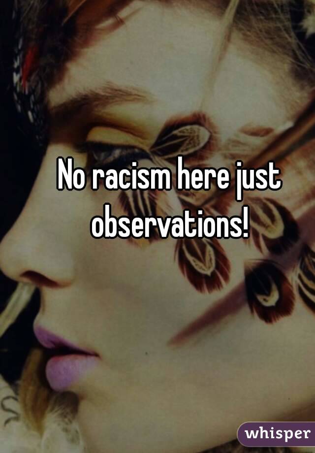 No racism here just observations! 