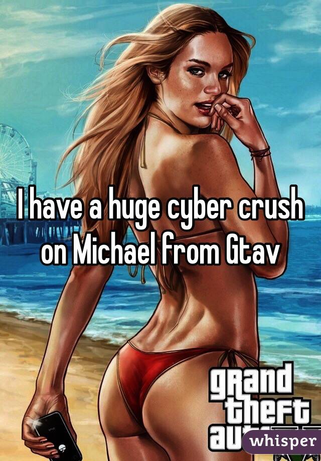 I have a huge cyber crush on Michael from Gtav