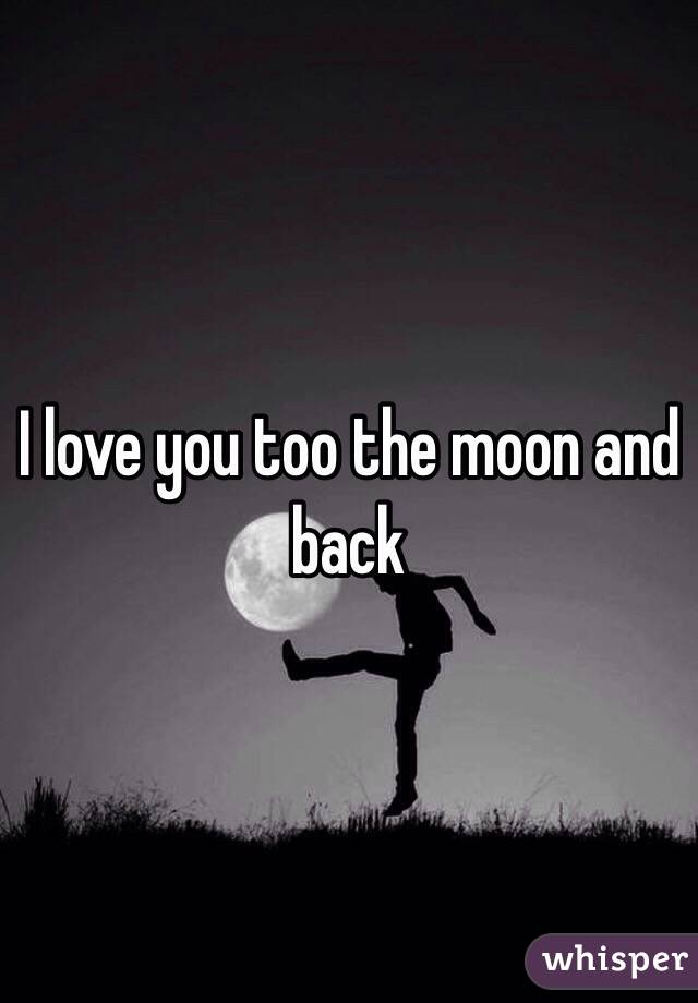 I love you too the moon and back 