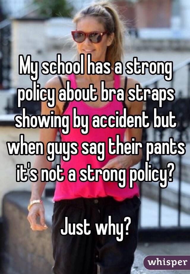 My school has a strong policy about bra straps showing by accident but when guys sag their pants it's not a strong policy? 

Just why?