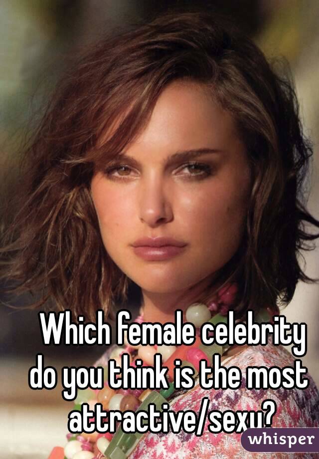 Which female celebrity
do you think is the most 
attractive/sexy?