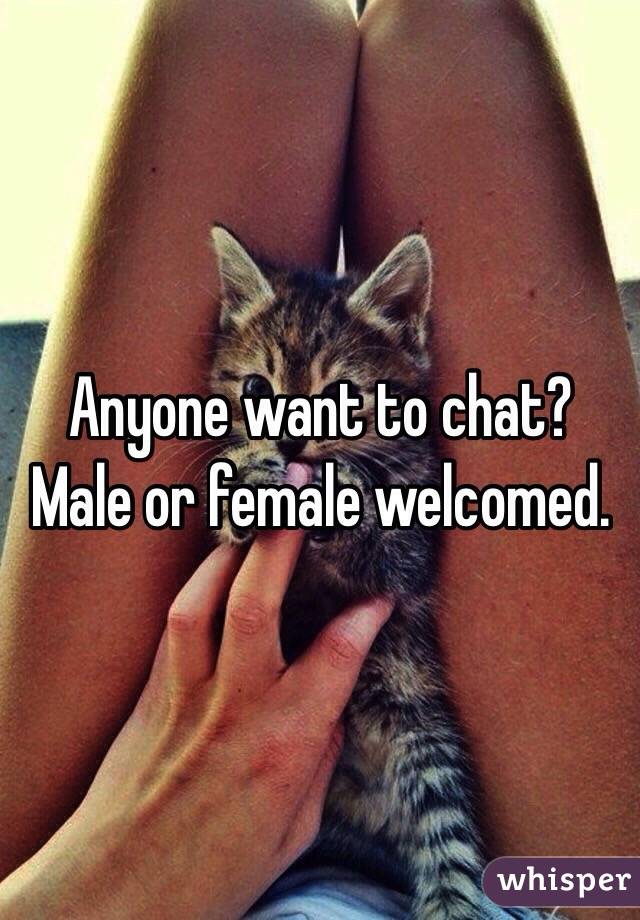 Anyone want to chat?
Male or female welcomed. 
