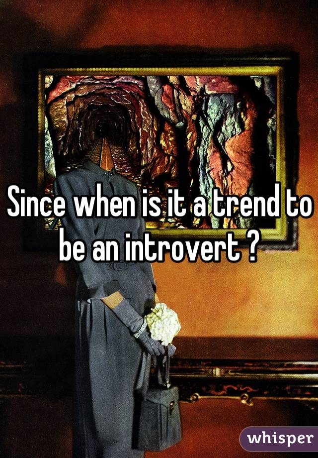 Since when is it a trend to be an introvert ?