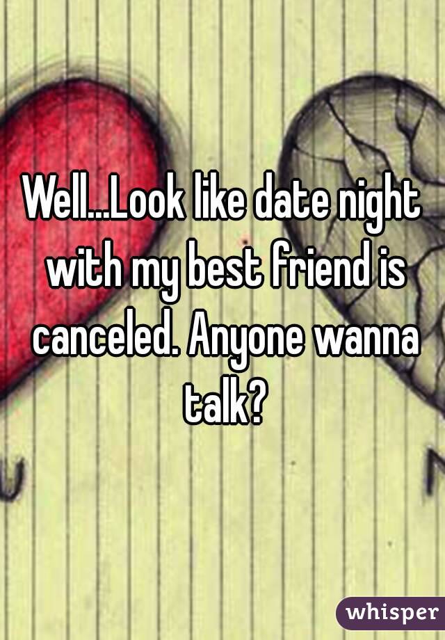 Well...Look like date night with my best friend is canceled. Anyone wanna talk?