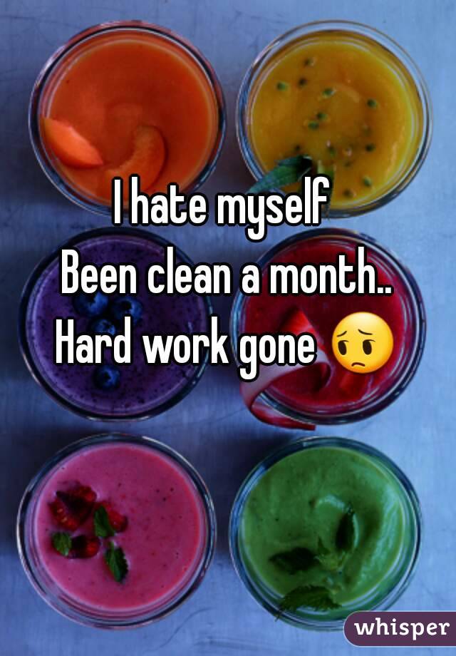 I hate myself 
Been clean a month..
Hard work gone 😔 