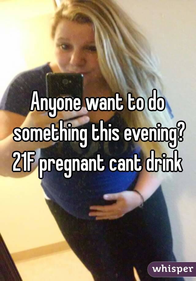 Anyone want to do something this evening? 21F pregnant cant drink 