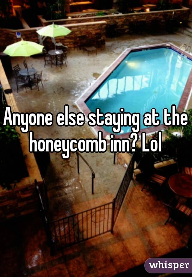 Anyone else staying at the honeycomb inn? Lol 