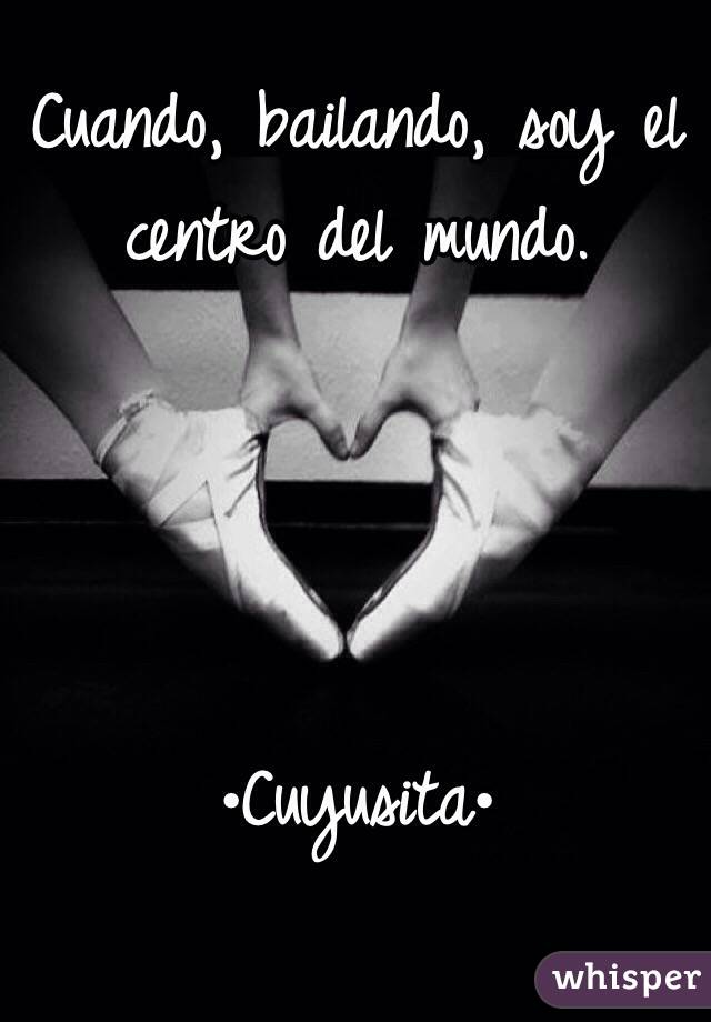 Cuando, bailando, soy el centro del mundo. 




•Cuyusita•