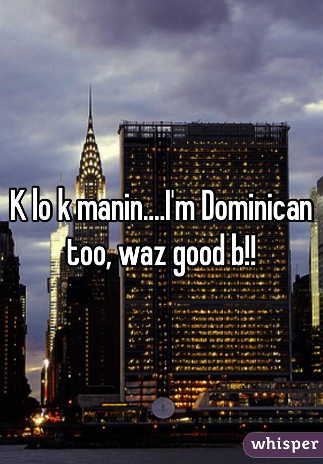 K lo k manin....I'm Dominican too, waz good b!!