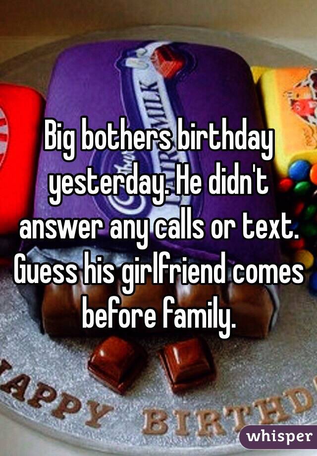 Big bothers birthday yesterday. He didn't answer any calls or text. Guess his girlfriend comes before family. 