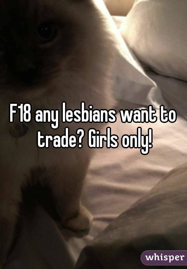 F18 any lesbians want to trade? Girls only!