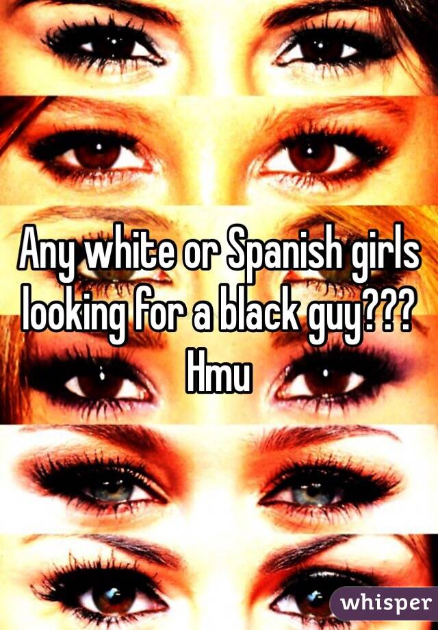 Any white or Spanish girls looking for a black guy??? Hmu 