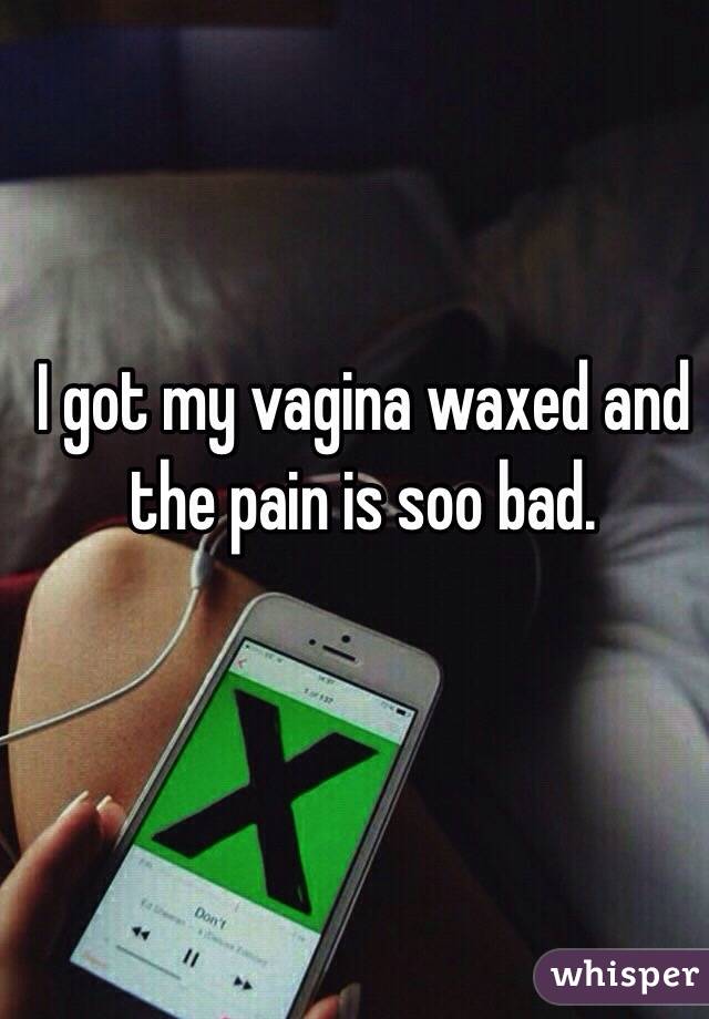 I got my vagina waxed and the pain is soo bad. 