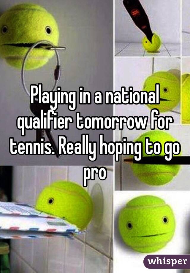 Playing in a national qualifier tomorrow for tennis. Really hoping to go pro