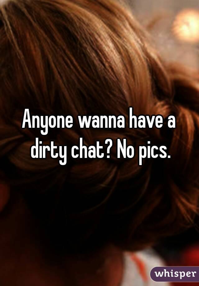 Anyone wanna have a dirty chat? No pics.