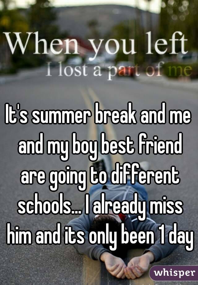 It's summer break and me and my boy best friend are going to different schools... I already miss him and its only been 1 day 