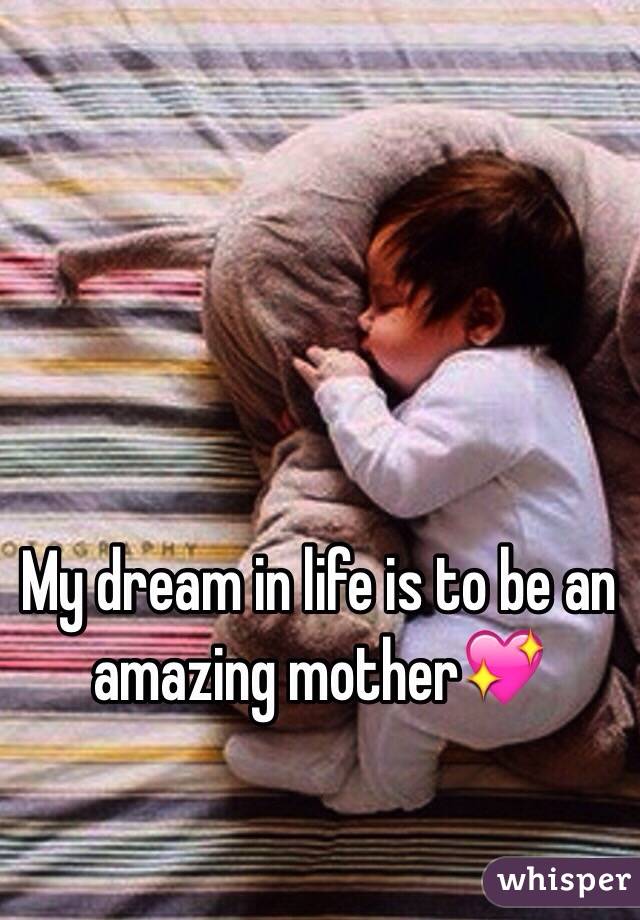 My dream in life is to be an amazing mother💖