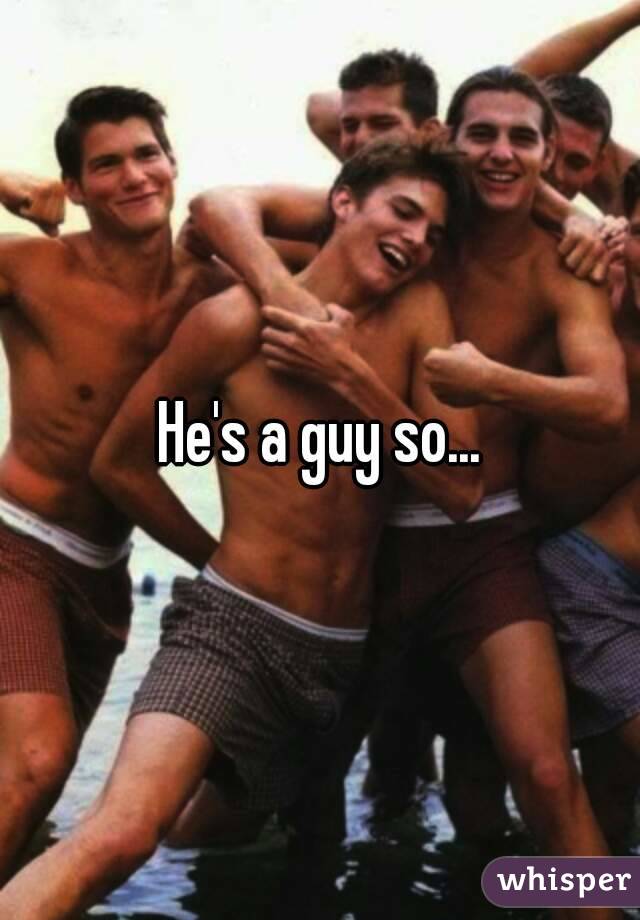 He's a guy so...