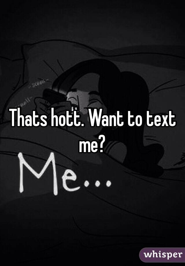 Thats hott. Want to text me?