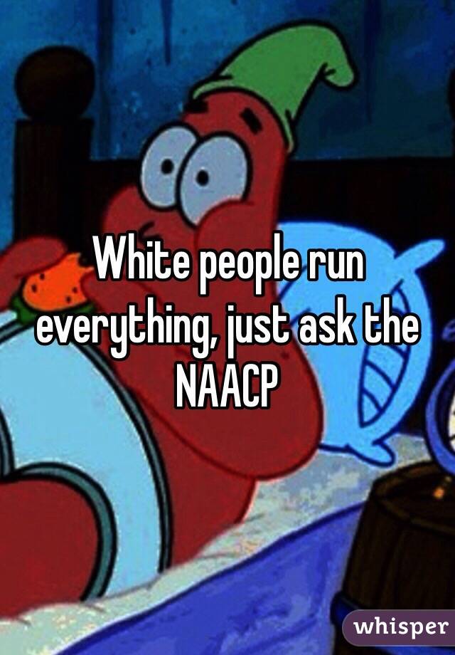 White people run everything, just ask the NAACP