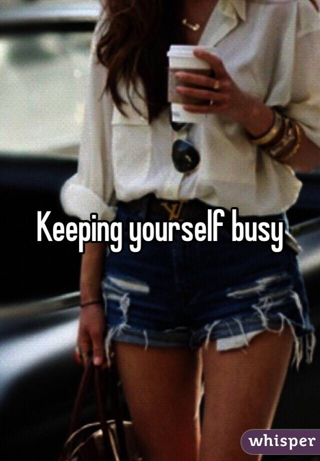 Keeping yourself busy