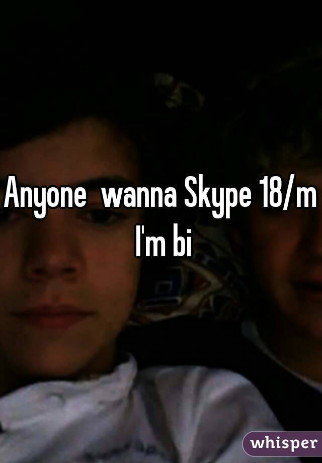 Anyone  wanna Skype 18/m I'm bi