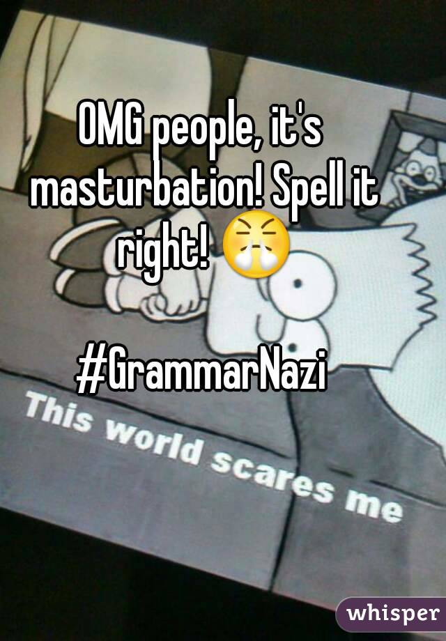 OMG people, it's masturbation! Spell it right! 😤

#GrammarNazi