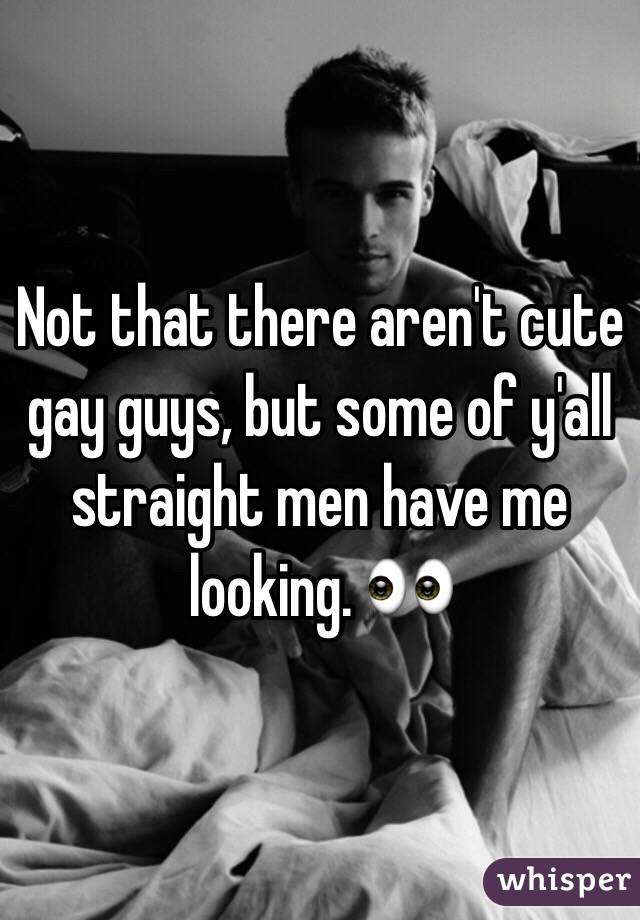 Not that there aren't cute gay guys, but some of y'all straight men have me looking. 👀