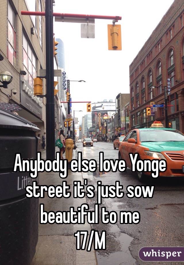 Anybody else love Yonge street it's just sow beautiful to me
17/M