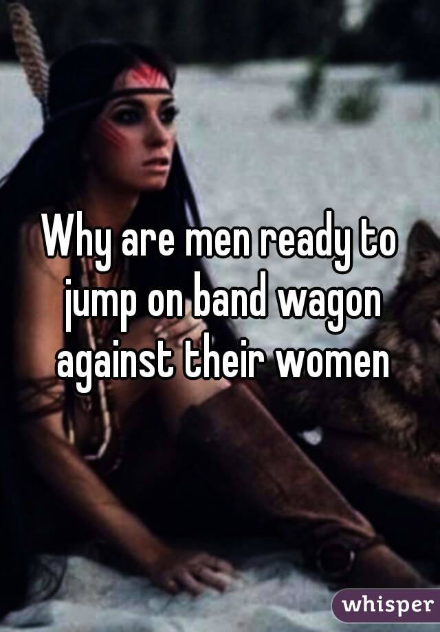 Why are men ready to jump on band wagon against their women