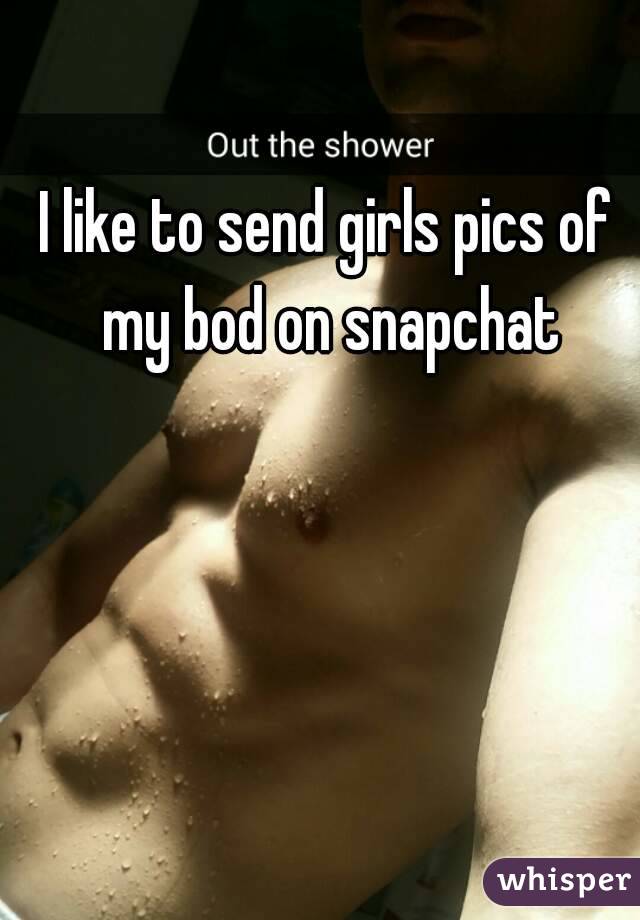 I like to send girls pics of my bod on snapchat