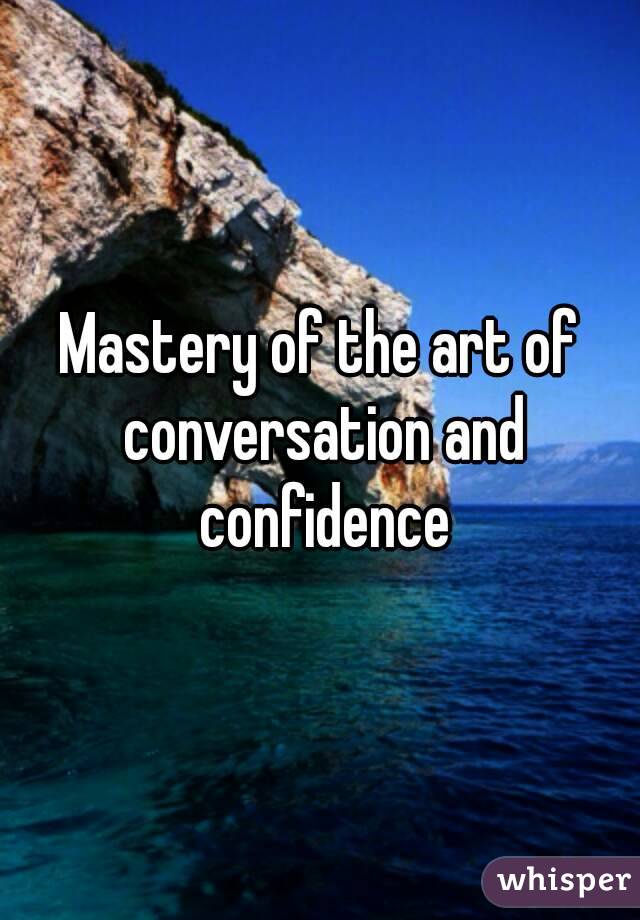 Mastery of the art of conversation and confidence