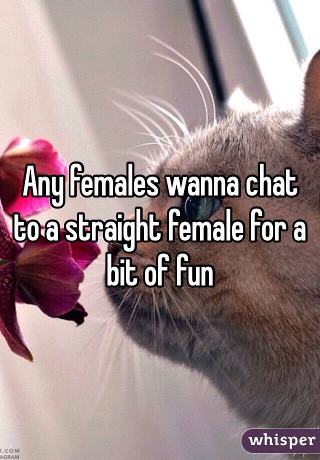 Any females wanna chat to a straight female for a bit of fun 